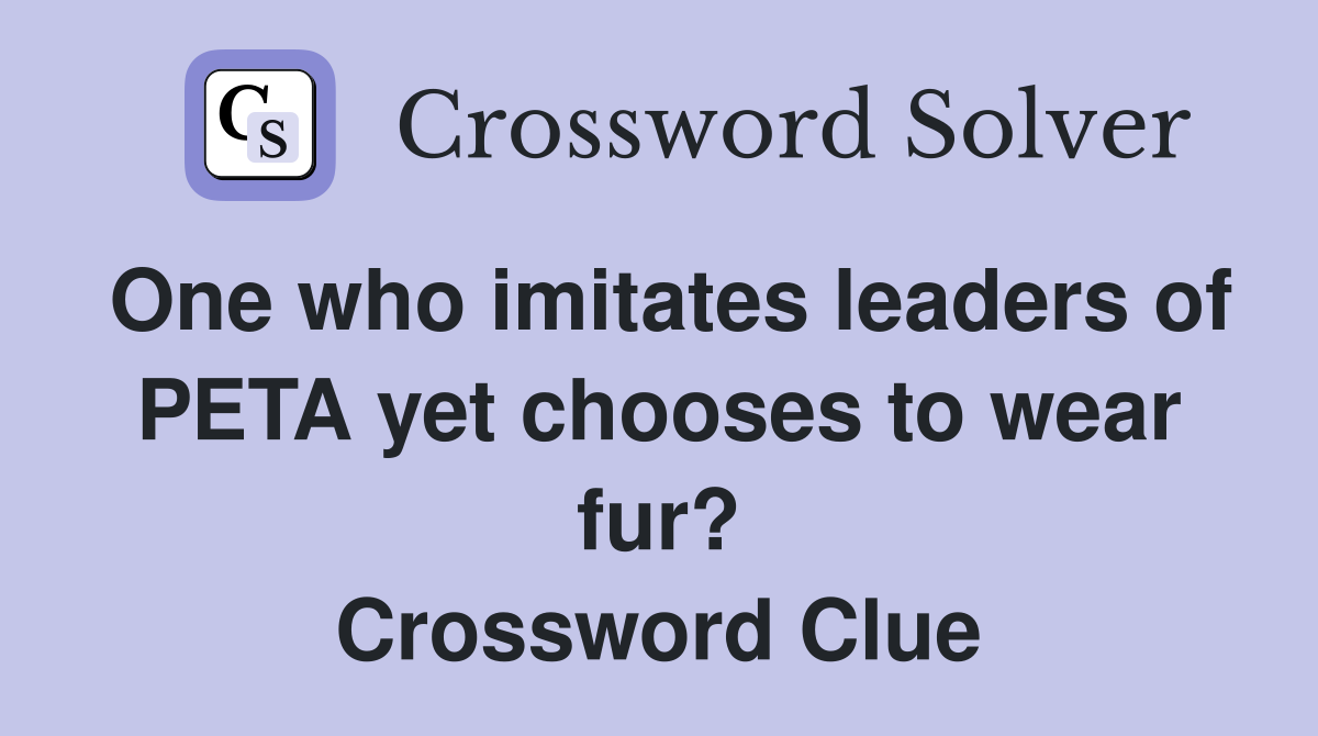 One who imitates leaders of PETA yet chooses to wear fur? Crossword Clue Answers Crossword